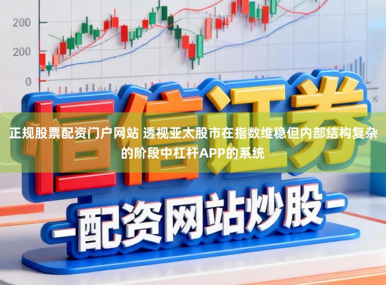 正规股票配资门户网站 透视亚太股市在指数维稳但内部结构复杂的阶段中杠杆APP的系统
