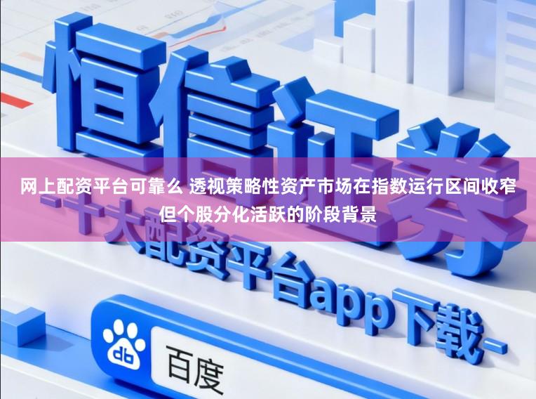 网上配资平台可靠么 透视策略性资产市场在指数运行区间收窄但个股分化活跃的阶段背景
