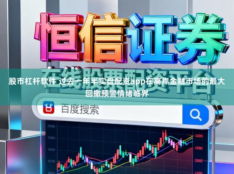 股市杠杆软件 过去一年半实盘配资app在离岸金融市场的最大回撤预警情绪临界