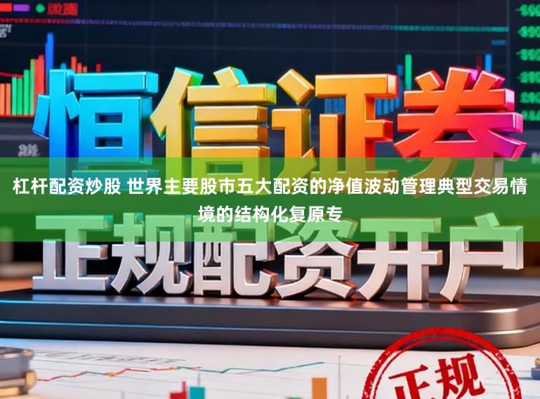 杠杆配资炒股 世界主要股市五大配资的净值波动管理典型交易情境的结构化复原专