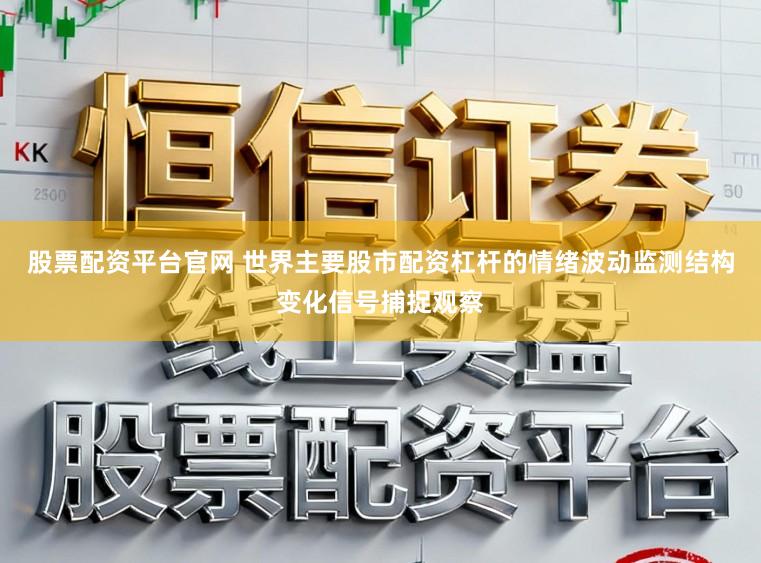 股票配资平台官网 世界主要股市配资杠杆的情绪波动监测结构变化信号捕捉观察