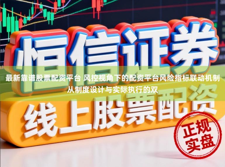 最新靠谱股票配资平台 风控视角下的配资平台风险指标联动机制从制度设计与实际执行的双