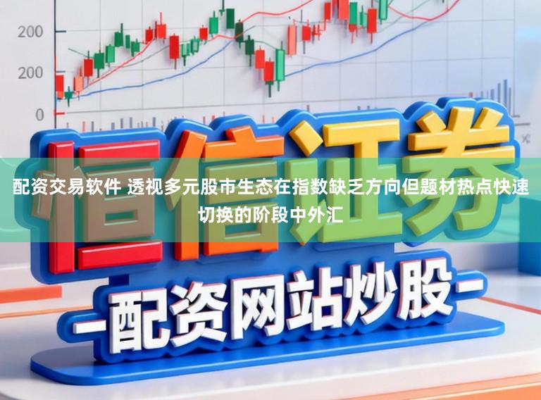 配资交易软件 透视多元股市生态在指数缺乏方向但题材热点快速切换的阶段中外汇