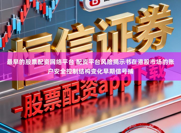 最早的股票配资网络平台 配资平台风险揭示书在港股市场的账户安全控制结构变化早期信号捕