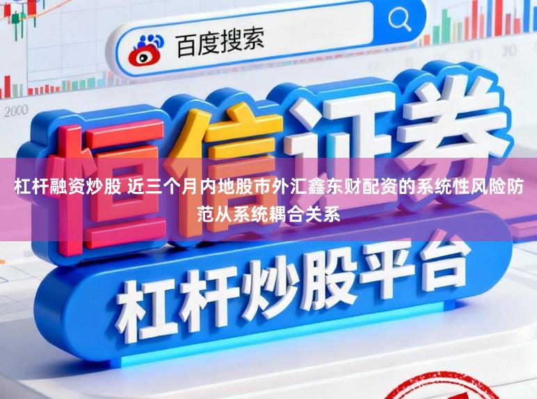 杠杆融资炒股 近三个月内地股市外汇鑫东财配资的系统性风险防范从系统耦合关系
