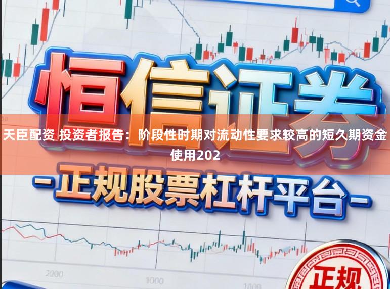 天臣配资 投资者报告：阶段性时期对流动性要求较高的短久期资金使用202