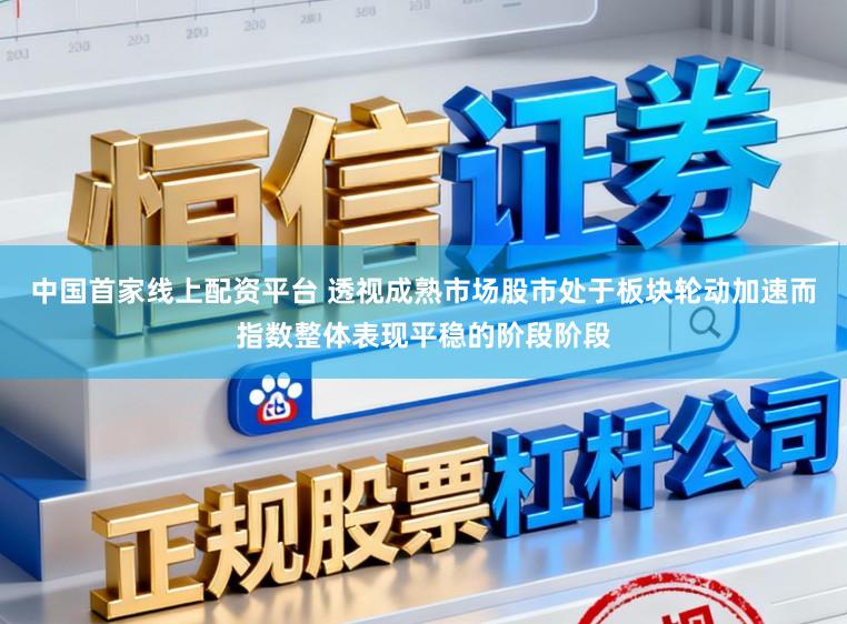 中国首家线上配资平台 透视成熟市场股市处于板块轮动加速而指数整体表现平稳的阶段阶段