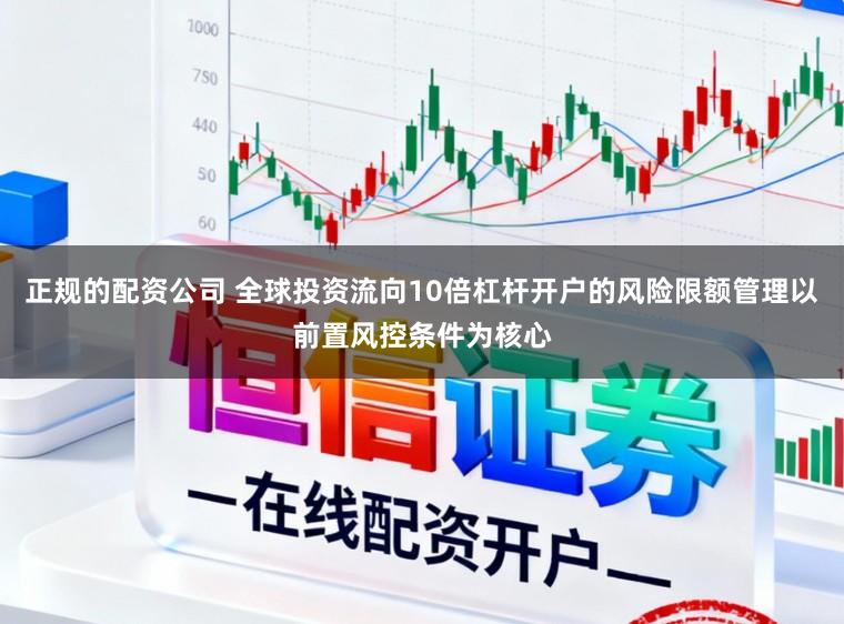 正规的配资公司 全球投资流向10倍杠杆开户的风险限额管理以前置风控条件为核心