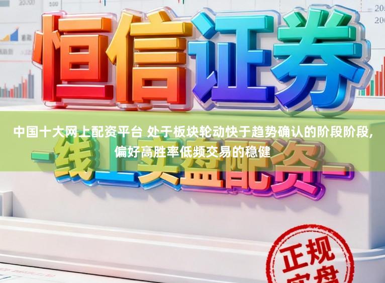中国十大网上配资平台 处于板块轮动快于趋势确认的阶段阶段，偏好高胜率低频交易的稳健