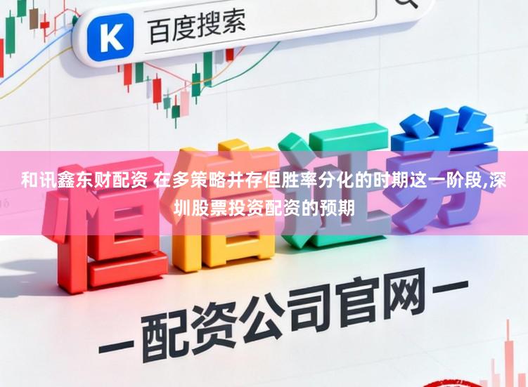 和讯鑫东财配资 在多策略并存但胜率分化的时期这一阶段，深圳股票投资配资的预期