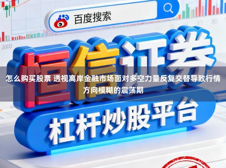 怎么购买股票 透视离岸金融市场面对多空力量反复交替导致行情方向模糊的震荡期
