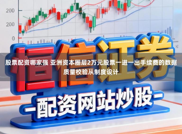 股票配资哪家强 亚洲资本圈层2万元股票一进一出手续费的数据质量校验从制度设计