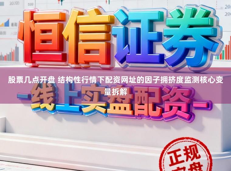 股票几点开盘 结构性行情下配资网址的因子拥挤度监测核心变量拆解
