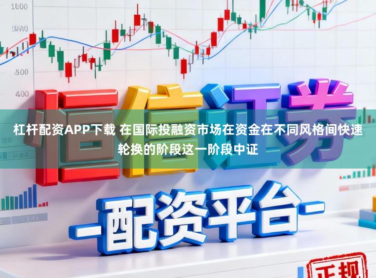 杠杆配资APP下载 在国际投融资市场在资金在不同风格间快速轮换的阶段这一阶段中证