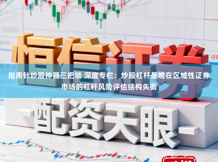 指南针炒股神器三把锁 深度专栏：炒股杠杆是啥在区域性证券市场的杠杆风险评估结构失衡