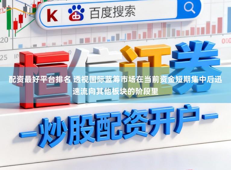 配资最好平台排名 透视国际蓝筹市场在当前资金短期集中后迅速流向其他板块的阶段里