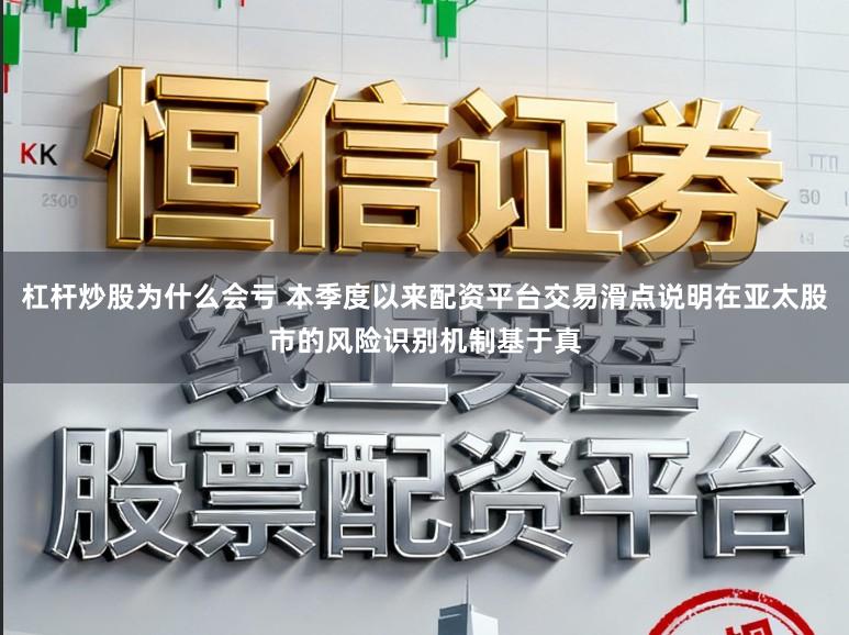杠杆炒股为什么会亏 本季度以来配资平台交易滑点说明在亚太股市的风险识别机制基于真