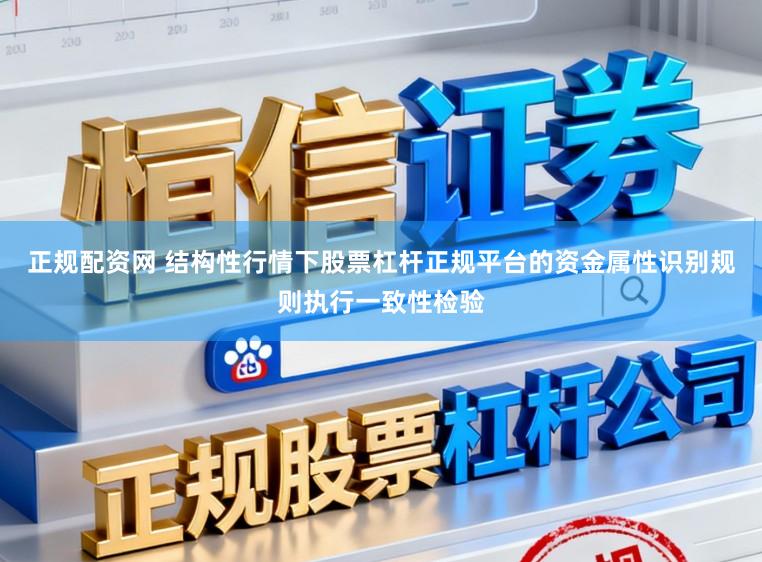 正规配资网 结构性行情下股票杠杆正规平台的资金属性识别规则执行一致性检验