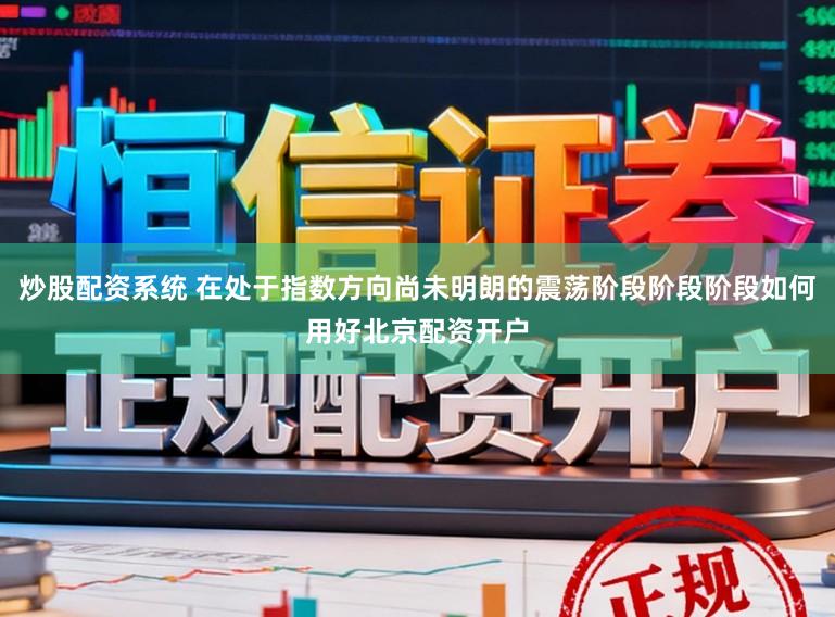 炒股配资系统 在处于指数方向尚未明朗的震荡阶段阶段阶段如何用好北京配资开户