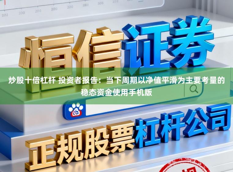 炒股十倍杠杆 投资者报告：当下周期以净值平滑为主要考量的稳态资金使用手机版