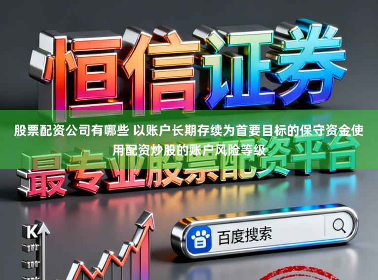 股票配资公司有哪些 以账户长期存续为首要目标的保守资金使用配资炒股的账户风险等级