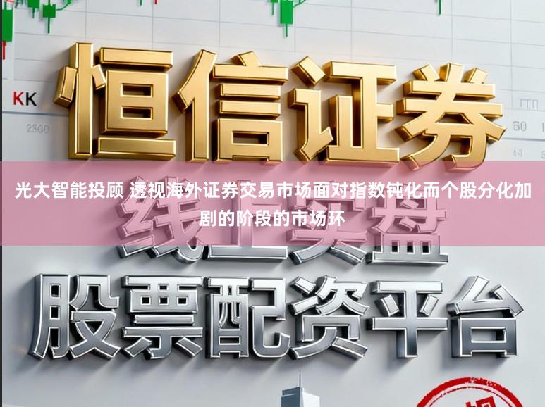光大智能投顾 透视海外证券交易市场面对指数钝化而个股分化加剧的阶段的市场环