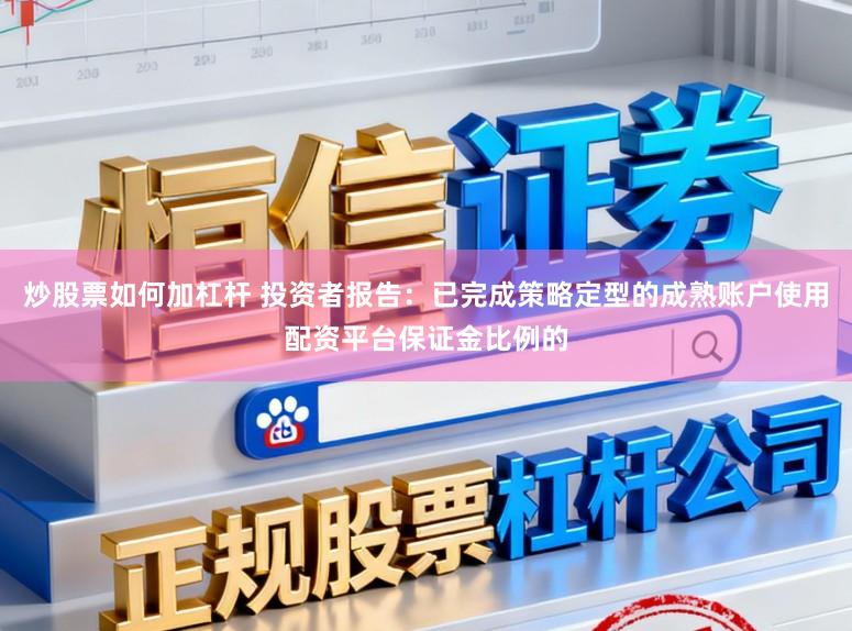 炒股票如何加杠杆 投资者报告：已完成策略定型的成熟账户使用配资平台保证金比例的