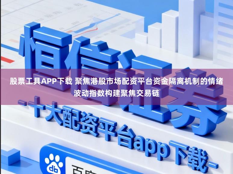 股票工具APP下载 聚焦港股市场配资平台资金隔离机制的情绪波动指数构建聚焦交易链