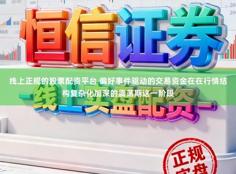 线上正规的股票配资平台 偏好事件驱动的交易资金在在行情结构复杂化加深的震荡期这一阶段