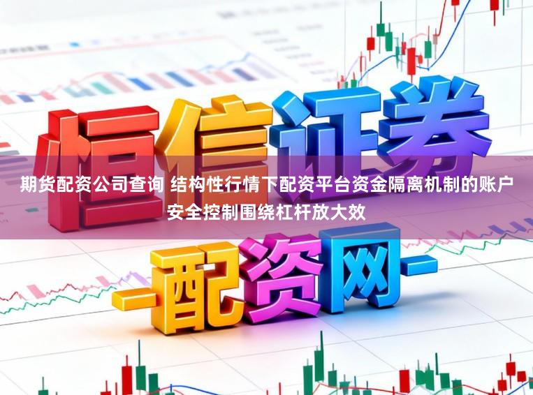 期货配资公司查询 结构性行情下配资平台资金隔离机制的账户安全控制围绕杠杆放大效