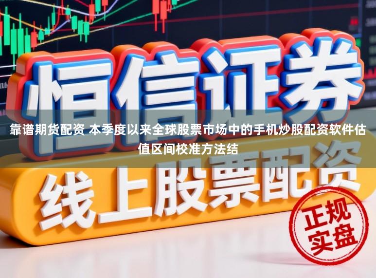 靠谱期货配资 本季度以来全球股票市场中的手机炒股配资软件估值区间校准方法结
