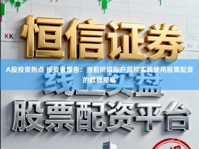 A股投资热点 投资者报告：当前阶段账户风控实践使用股票配资的数据观察