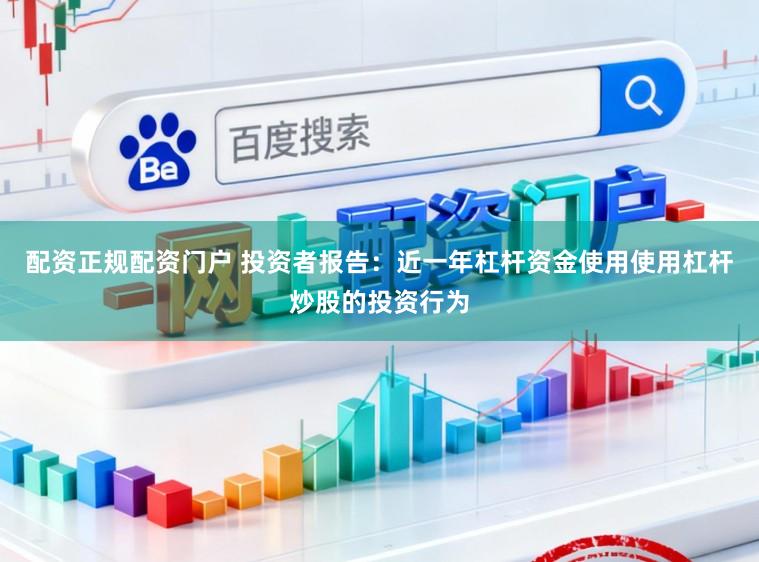 配资正规配资门户 投资者报告：近一年杠杆资金使用使用杠杆炒股的投资行为