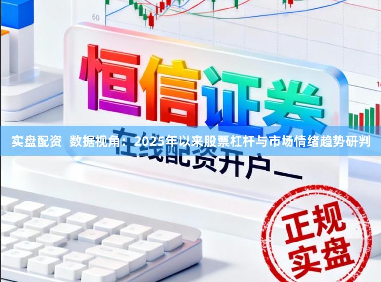 实盘配资  数据视角：2025年以来股票杠杆与市场情绪趋势研判
