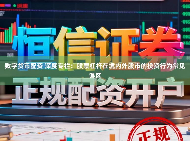 数字货币配资 深度专栏：股票杠杆在境内外股市的投资行为常见误区
