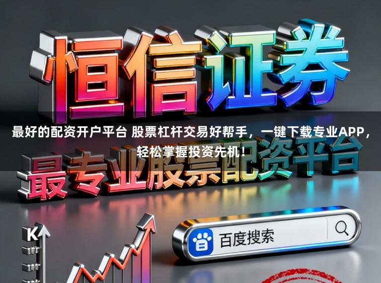 最好的配资开户平台 股票杠杆交易好帮手，一键下载专业APP，轻松掌握投资先机！