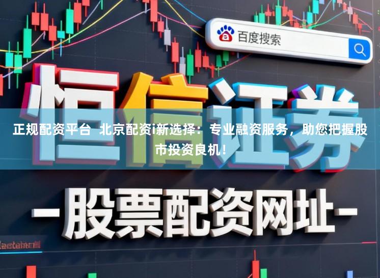 正规配资平台 北京配资i新选择:专业融资服务,助您把握股市投资良机!