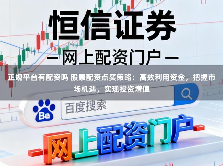 正规平台有配资吗 股票配资点买策略：高效利用资金，把握市场机遇，实现投资增值