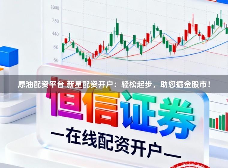 原油配资平台 新星配资开户：轻松起步，助您掘金股市！