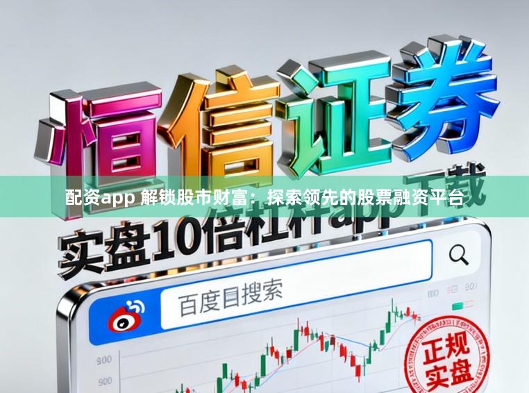 配资app 解锁股市财富:探索领先的股票融资平台