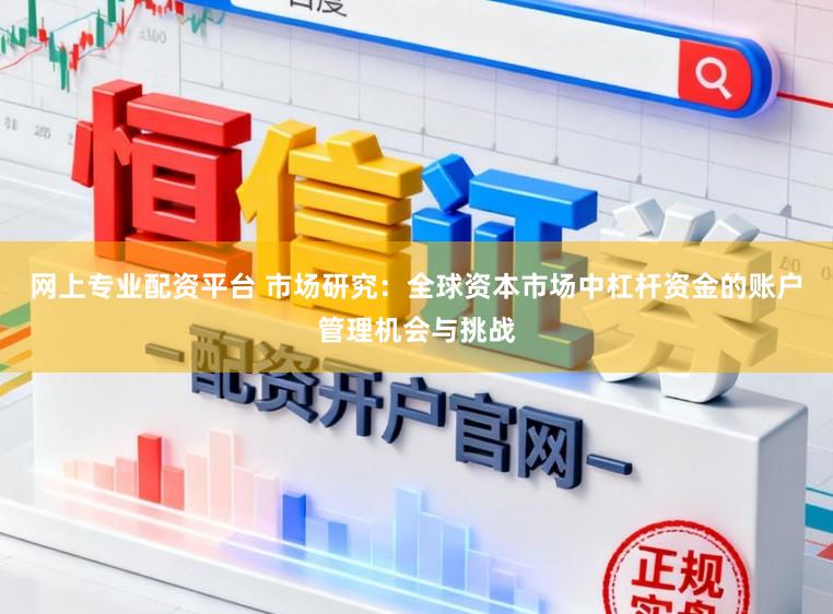 网上专业配资平台 市场研究：全球资本市场中杠杆资金的账户管理机会与挑战