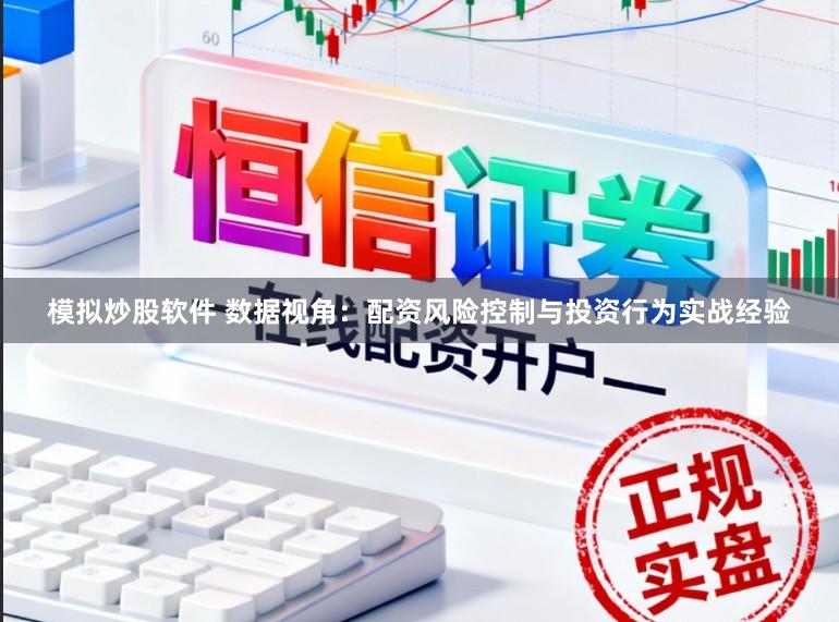 模拟炒股软件 数据视角:配资风险控制与投资行为实战经验