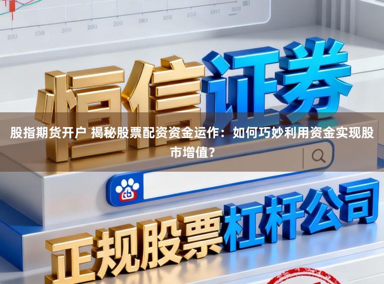 股指期货开户 揭秘股票配资资金运作:如何巧妙利用资金实现股市增值?