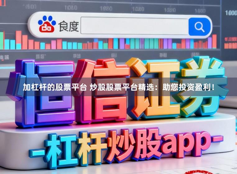 加杠杆的股票平台 炒股股票平台精选:助您投资盈利!
