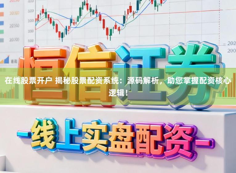 在线股票开户 揭秘股票配资系统:源码解析,助您掌握配资核心逻辑!
