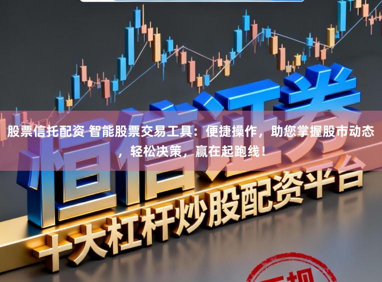 股票信托配资 智能股票交易工具:便捷操作,助您掌握股市动态,轻松决策,赢在起跑线!