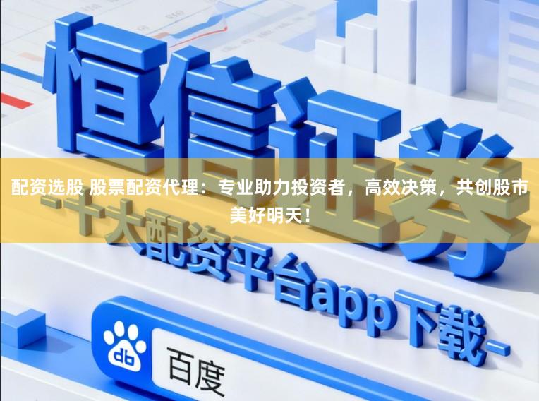 配资选股 股票配资代理:专业助力投资者,高效决策,共创股市美好明天!