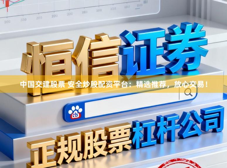 中国交建股票 安全炒股配资平台：精选推荐，放心交易！