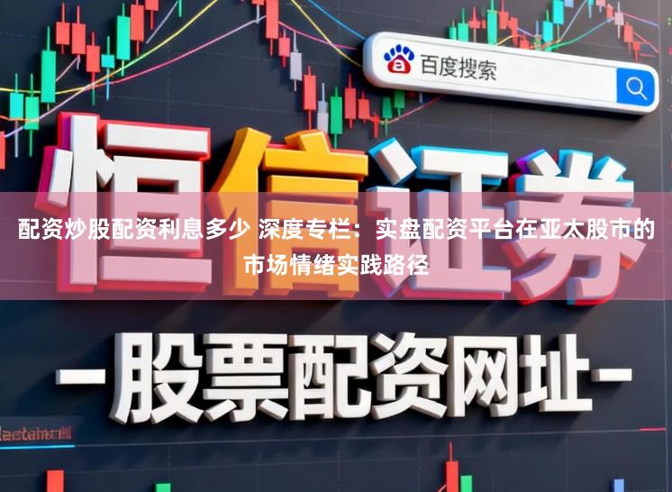 配资炒股配资利息多少 深度专栏:实盘配资平台在亚太股市的市场情绪实践路径