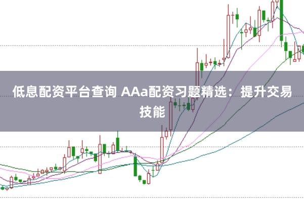 低息配资平台查询 AAa配资习题精选：提升交易技能